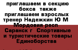 приглашаем в секцию бокса .также приглашаем взрослых. тренер Надежкин Ю.М - Мордовия респ., Саранск г. Спортивные и туристические товары » Единоборства   